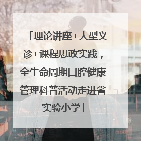 理论讲座+大型义诊+课程思政实践，全生命周期口腔健康管理科普活动走进省实验小学