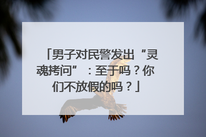 男子对民警发出“灵魂拷问”：至于吗？你们不放假的吗？