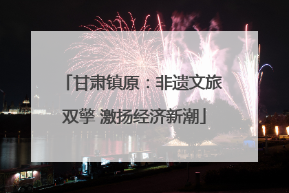 甘肃镇原：非遗文旅双擎 激扬经济新潮