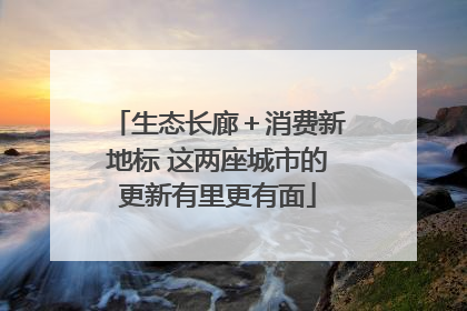 生态长廊＋消费新地标 这两座城市的更新有里更有面