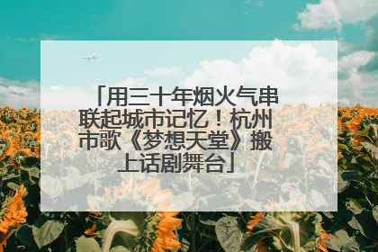 用三十年烟火气串联起城市记忆！杭州市歌《梦想天堂》搬上话剧舞台