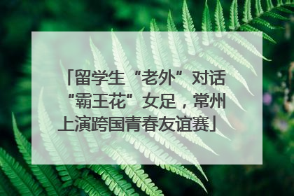 留学生“老外”对话“霸王花”女足，常州上演跨国青春友谊赛