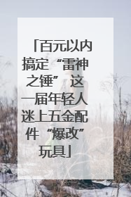 百元以内搞定“雷神之锤” 这一届年轻人迷上五金配件“爆改”玩具