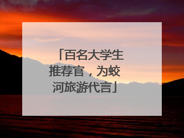 百名大学生推荐官，为蛟河旅游代言