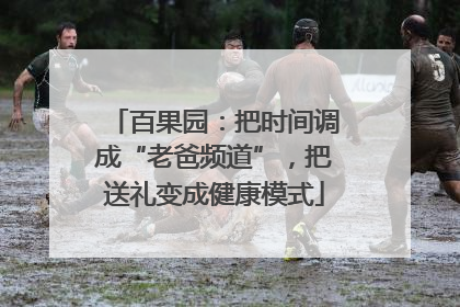 百果园：把时间调成“老爸频道”，把送礼变成健康模式