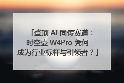 登顶 AI 同传赛道：时空壶 W4Pro 凭何成为行业标杆与引领者？