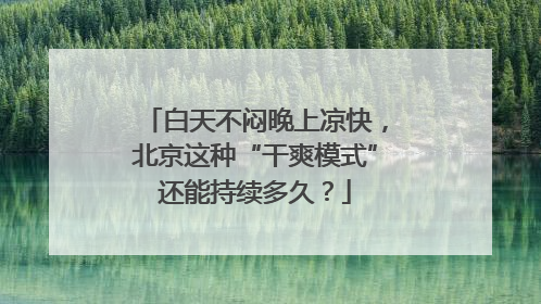白天不闷晚上凉快，北京这种“干爽模式”还能持续多久？