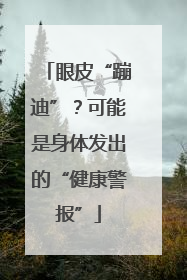 眼皮“蹦迪”？可能是身体发出的“健康警报”