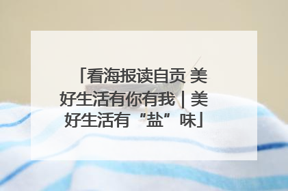 看海报读自贡 美好生活有你有我｜美好生活有“盐”味