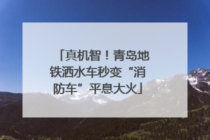 真机智！青岛地铁洒水车秒变“消防车”平息大火