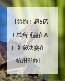 签约！超5亿！总台《赢在AI+》总决赛在杭州举办