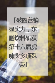 破圈营销显实力，东鹏饮料斩获第十六届虎啸奖多项殊荣