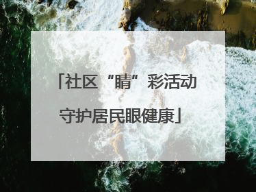 社区“睛”彩活动 守护居民眼健康
