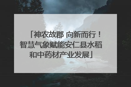 神农故郡 向新而行！智慧气象赋能安仁县水稻和中药材产业发展