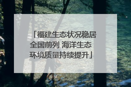 福建生态状况稳居全国前列 海洋生态环境质量持续提升