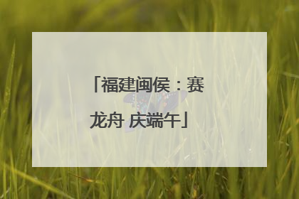 福建闽侯：赛龙舟 庆端午
