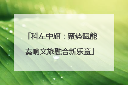 科左中旗：聚势赋能 奏响文旅融合新乐章