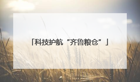 科技护航“齐鲁粮仓”