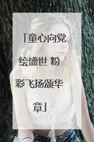 童心向党绘盛世 粉彩飞扬颂华章