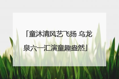 童沐清风艺飞扬 乌龙泉六一汇演童趣盎然