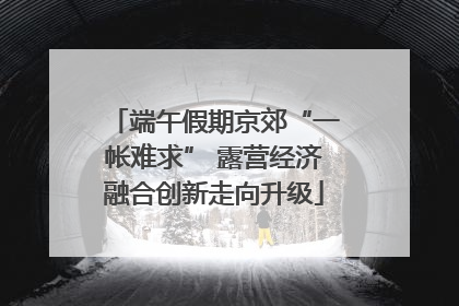 端午假期京郊“一帐难求” 露营经济融合创新走向升级