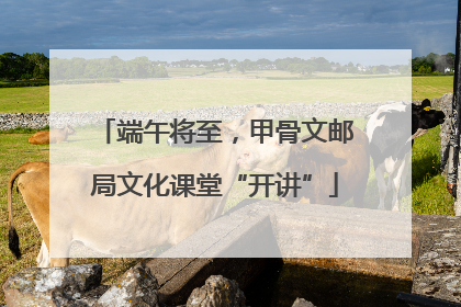 端午将至，甲骨文邮局文化课堂“开讲”