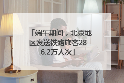 端午期间，北京地区发送铁路旅客286.2万人次