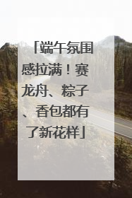端午氛围感拉满！赛龙舟、粽子、香包都有了新花样