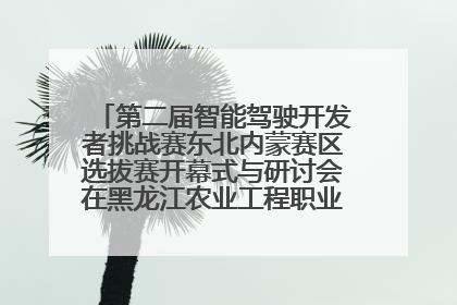 第二届智能驾驶开发者挑战赛东北内蒙赛区选拔赛开幕式与研讨会在黑龙江农业工程职业学院成功举行