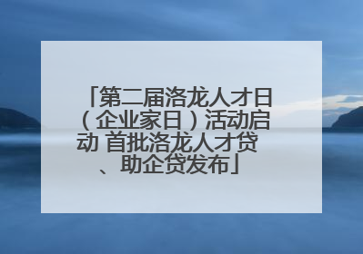 第二届洛龙人才日（企业家日）活动启动 首批洛龙人才贷、助企贷发布