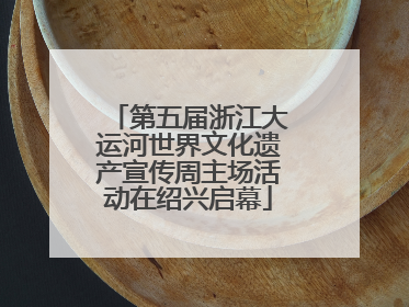 第五届浙江大运河世界文化遗产宣传周主场活动在绍兴启幕