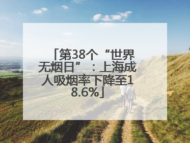第38个“世界无烟日”：上海成人吸烟率下降至18.6%