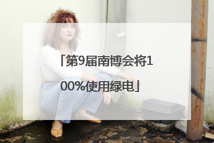 第9届南博会将100%使用绿电