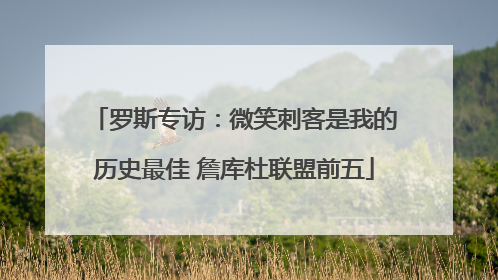 罗斯专访：微笑刺客是我的历史最佳 詹库杜联盟前五