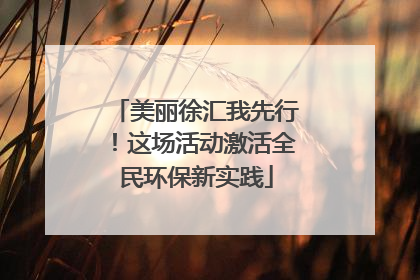 美丽徐汇我先行！这场活动激活全民环保新实践