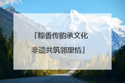 粽香传韵承文化 非遗共筑邻里情