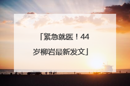 紧急就医！44岁柳岩最新发文