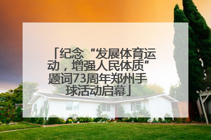 纪念“发展体育运动，增强人民体质”题词73周年郑州手球活动启幕