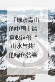 绿水青山的中国丨请查收这份“山水与共”的绿色答卷