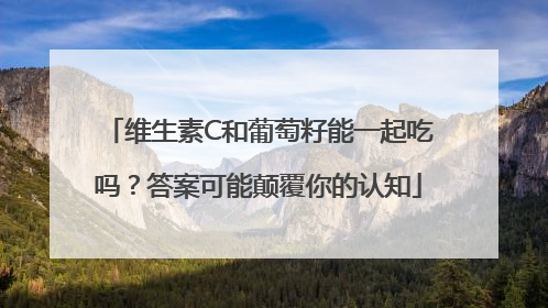 维生素C和葡萄籽能一起吃吗？答案可能颠覆你的认知