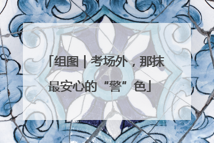 组图｜考场外，那抹最安心的“警”色
