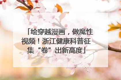 绘穿越漫画，做魔性视频！浙江健康科普征集“卷”出新高度