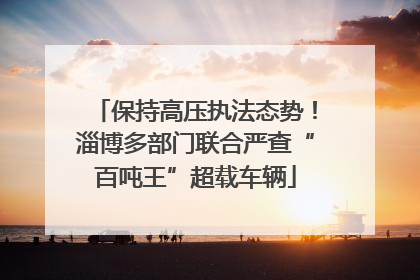 保持高压执法态势！淄博多部门联合严查“百吨王”超载车辆
