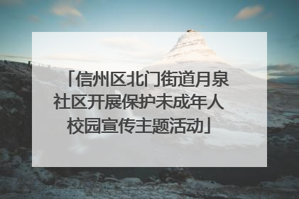 信州区北门街道月泉社区开展保护未成年人校园宣传主题活动