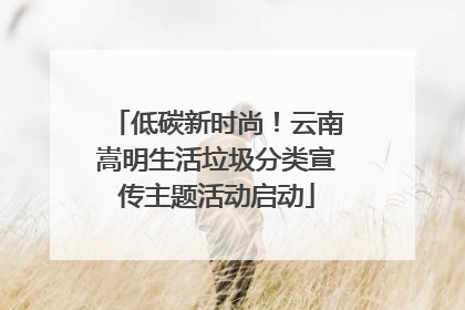 低碳新时尚！云南嵩明生活垃圾分类宣传主题活动启动