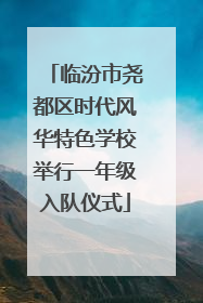 临汾市尧都区时代风华特色学校举行一年级入队仪式