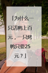 为什么一只活鸭上百元，一只烤鸭只要25元？