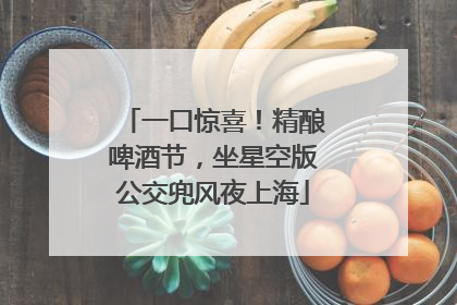 一口惊喜！精酿啤酒节，坐星空版公交兜风夜上海
