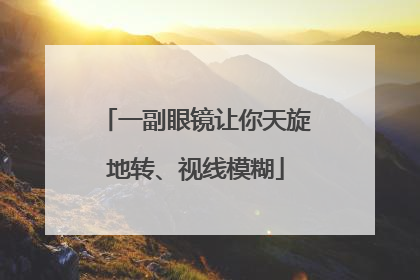 一副眼镜让你天旋地转、视线模糊