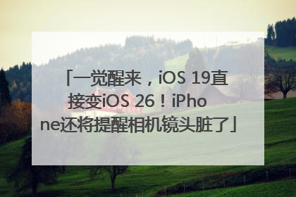 一觉醒来，iOS 19直接变iOS 26！iPhone还将提醒相机镜头脏了